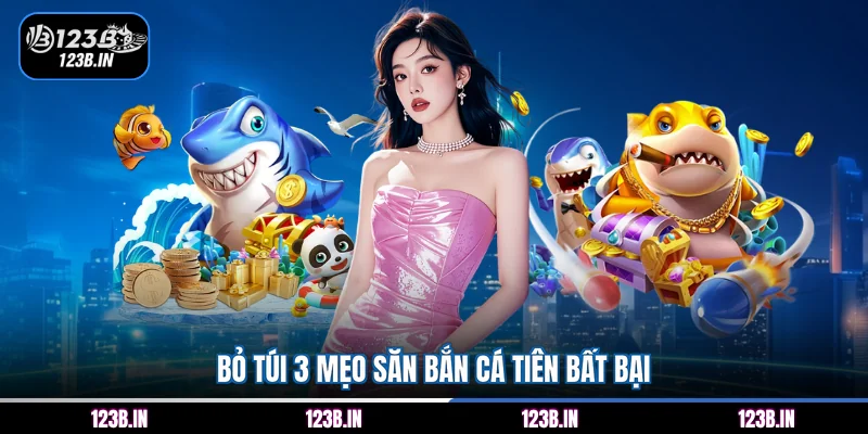 Bỏ túi 3 mẹo săn bắn cá Tiên bất bại