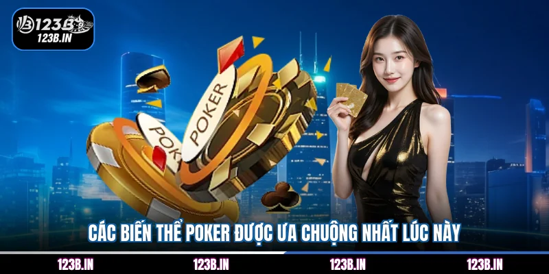 Các biến thể Poker được ưa chuộng nhất lúc này