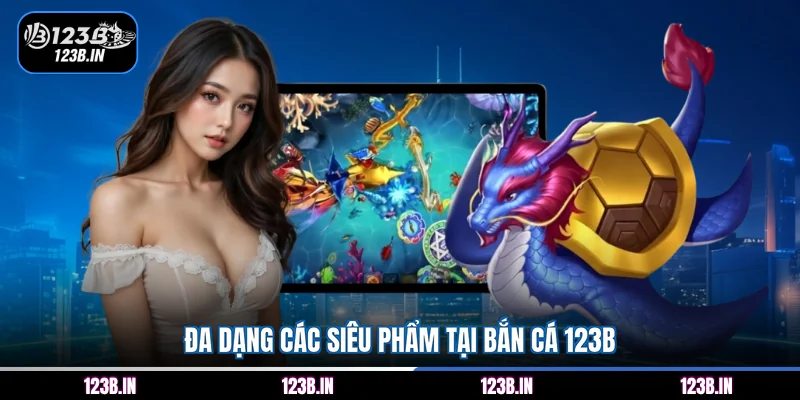 Đa dạng các siêu phẩm tại bắn cá 123B