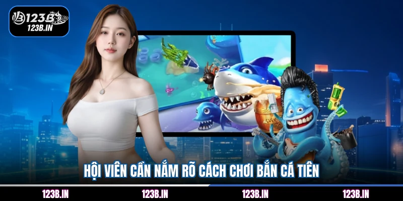 Hội viên cần nắm rõ cách chơi bắn cá Tiên