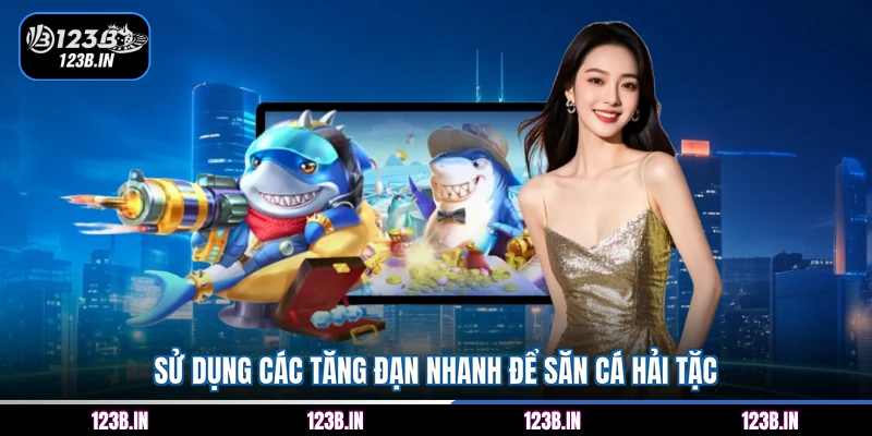 Sử dụng các tăng đạn nhanh để săn cá Hải Tặc