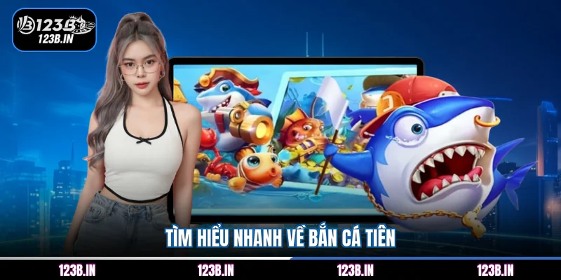 Tìm hiểu nhanh về bắn cá Tiên