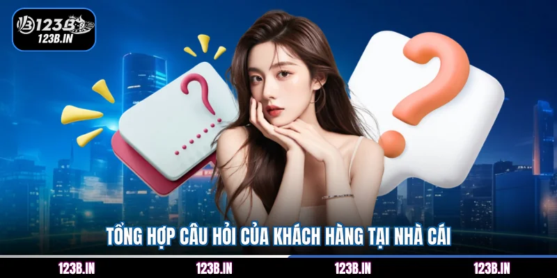 Tổng hợp câu hỏi của khách hàng tại nhà cái