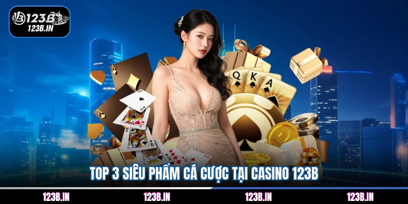 Top 3 siêu phẩm cá cược tại Casino 123B