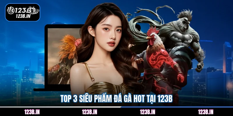 Top 3 siêu phẩm đá gà hot tại 123B