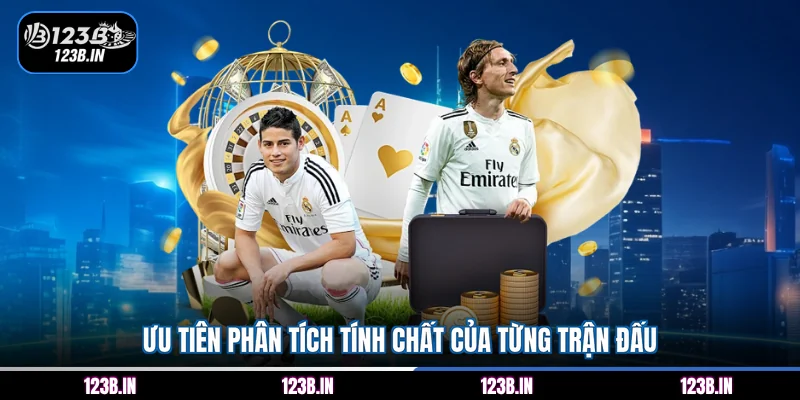 Ưu tiên phân tích tính chất của từng trận đấu